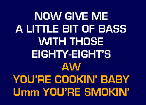 NOW GIVE ME
A LITTLE BIT OF BASS
WITH THOSE
ElGHTY-EIGHTS
AW
YOU'RE COOKIN' BABY
Umm YOU'RE SMOKIN'