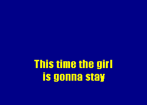 This time the girl
is gonna stay