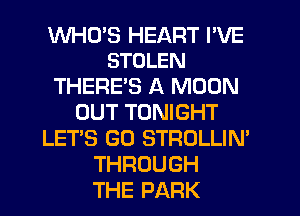 WHCPS HEART I'VE
STOLEN

THERES A MOON
OUT TONIGHT
LETS GO STROLLIN'
THROUGH
THE PARK