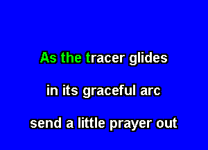 As the tracer glides

in its graceful arc

send a little prayer out