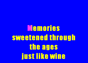 Memories

sweetened through
the ages
iust like wine