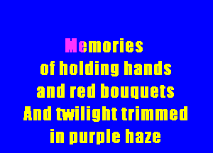L'Jemories
oi holding hands
and red lwuuuets
Hml twilighttrimmell
in nurnle haze