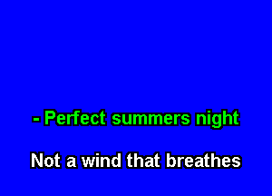 - Perfect summers night

Not a wind that breathes