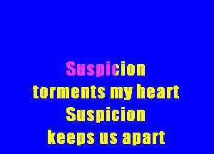 Susnicion

torments my heart
Susnicion
keens us anart