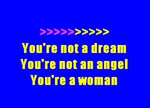 )))))))))9
You're not a dream

You're not an angel
You're a woman