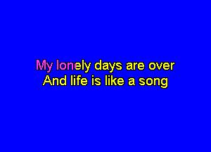 My lonely days are over

And life is like a song