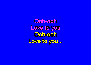 Ooh-ooh
Love to you

Ooh-ooh
Love to you...