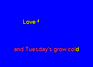 and Tuesday's grow cold