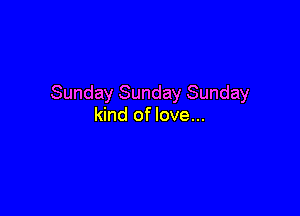 Sunday Sunday Sunday

kind of love...
