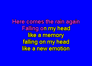 Here comes the rain again
Falling on my head

like a memory
falling on my head
like a new emotion