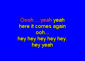 Oooh.... yeah yeah
here it comes again

ooh...
hey hey hey hey hey.
hey yeah