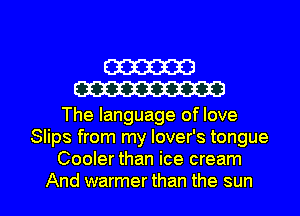 W
W

The language of love
Slips from my lover's tongue
Cooler than ice cream

And warmer than the sun I