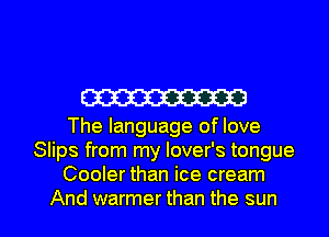 W

The language of love
Slips from my lover's tongue
Cooler than ice cream

And warmer than the sun I
