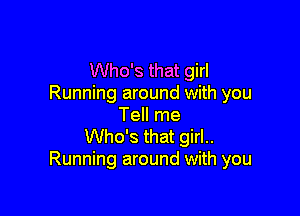 Who's that girl
Running around with you

Tell me
Who's that girl..
Running around with you