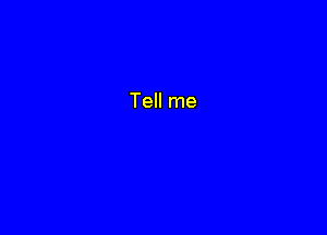 Tell me