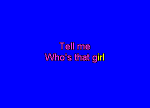 Tell me

Who's that girl