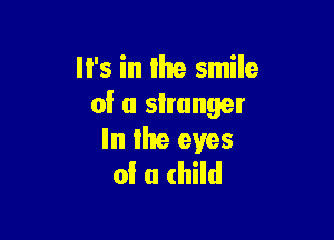 It's in the smile
oi u slmnger

In lhe eyes
of u (hild