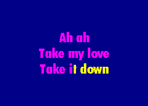 h

Take my love
Take it down