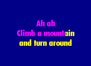 ah ah

Climb a mouniuin
and Ium around