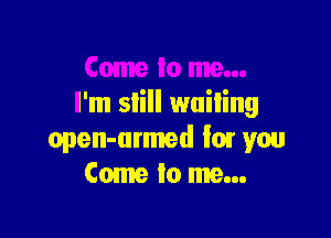 I'm still wailing

open-armed fun you
Come to me...
