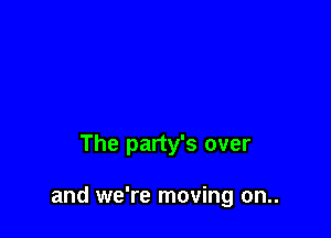 The party's over

and we're moving on..