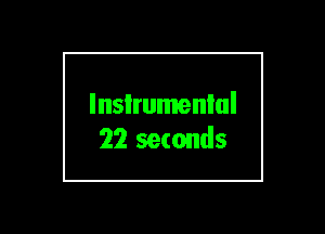 lnsIrumenlul
22 seconds