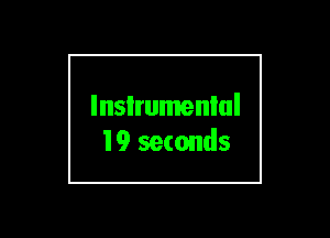 lnsIrumenlul
19 seconds