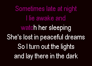 I lie awake and
watch her sleeping

She's lost in peaceful dreams
80 I turn out the lights
and lay there in the dark