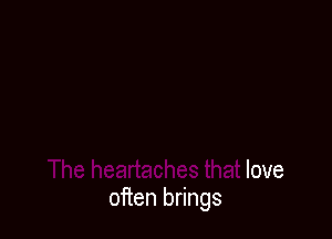 in' behind
The heartaches that love
often brings