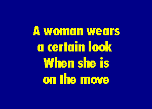 A woman wears
a certain look

When she is
on re move