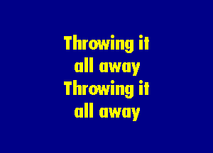 Throwing it
all away

Throwing iI
all away