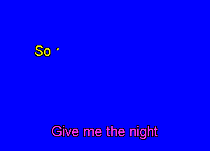 Give me the night