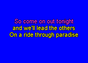 So come on out tonight
and we'll lead the others

On a ride through paradise