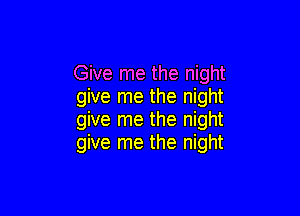 Give me the night
give me the night

give me the night
give me the night