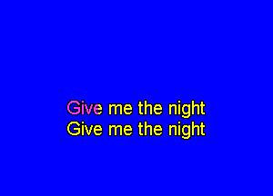 Give me the night
Give me the night