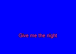 Give me the night