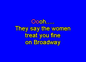 Oooh .....
They say the women

treat you fine
on Broadway