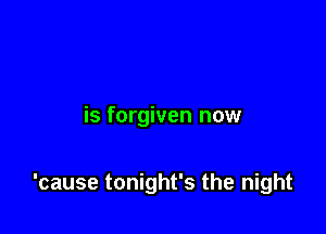 is forgiven now

'cause tonight's the night