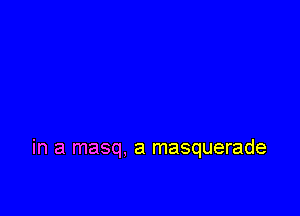 in a masq. a masquerade