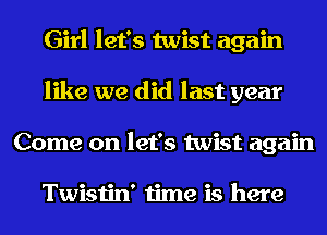 Girl let's twist again
like we did last year
Come on let's twist again

Twistin' time is here