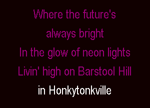 1' high on Barstool Hill
in Honkytonkville