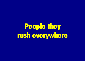 People lhey

rush everywhere