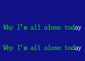 Why Ilm all alone today

Why Ilm all alone today