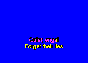 Quiet, angel
Forget their lies