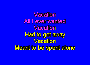 Vacation
All I ever wanted
Vacation

Had to get away
Vacation
Meant to be spent alone