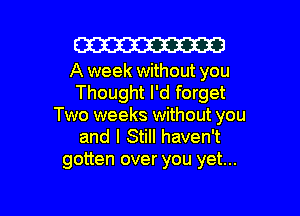 W

A week without you
Thought I'd forget

Two weeks without you
and I Still haven't

gotten over you yet...