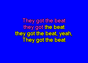 They got the beat
they got the beat

they got the beat, yeah,
They got the beat