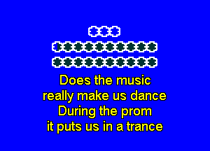 E333
W
W

Does the music
really make us dance
During the prom
it puts us in a trance