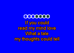 m

lfyou could

read my mind love
What a tale
my thoughts could tell