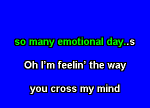 so many emotional day..s

0h Pm feeliw the way

you cross my mind